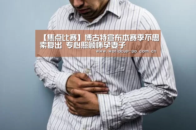 【焦点比赛】博古特宣布本赛季不思索复出 专心照顾怀孕妻子(图2) 中文资讯